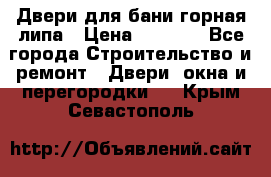 Двери для бани горная липа › Цена ­ 5 000 - Все города Строительство и ремонт » Двери, окна и перегородки   . Крым,Севастополь